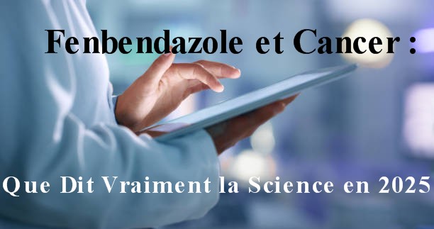 Fenbendazole et Cancer : Que Dit Vraiment la Science en 2025